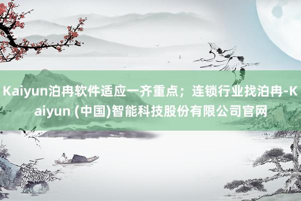 Kaiyun泊冉软件适应一齐重点；连锁行业找泊冉-Kaiyun (中国)智能科技股份有限公司官网