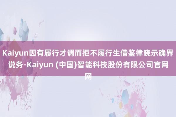 Kaiyun因有履行才调而拒不履行生借鉴律晓示确界说务-Kaiyun (中国)智能科技股份有限公司官网