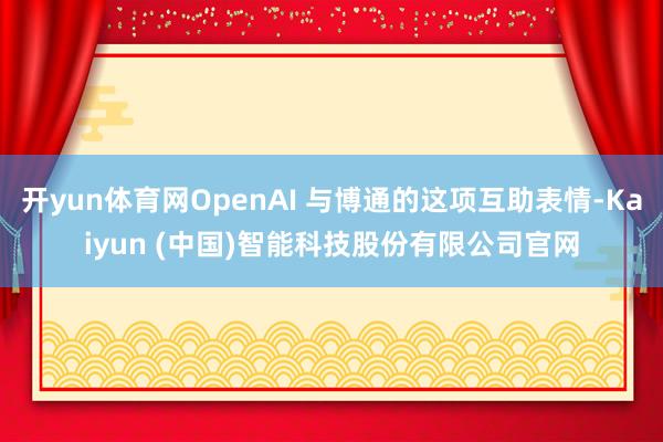 开yun体育网OpenAI 与博通的这项互助表情-Kaiyun (中国)智能科技股份有限公司官网
