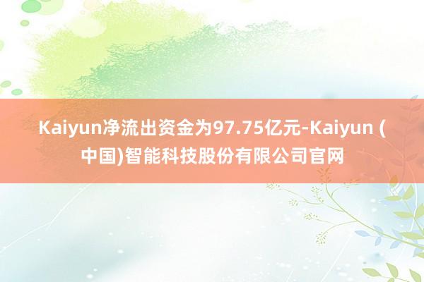 Kaiyun净流出资金为97.75亿元-Kaiyun (中国)智能科技股份有限公司官网