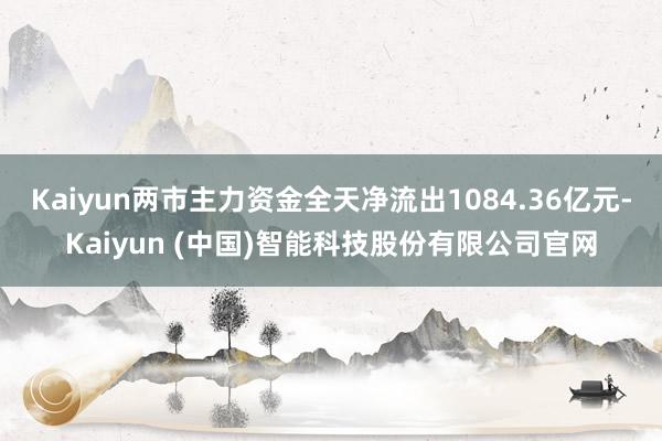 Kaiyun两市主力资金全天净流出1084.36亿元-Kaiyun (中国)智能科技股份有限公司官网