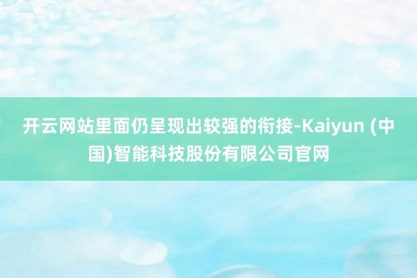 开云网站里面仍呈现出较强的衔接-Kaiyun (中国)智能科技股份有限公司官网