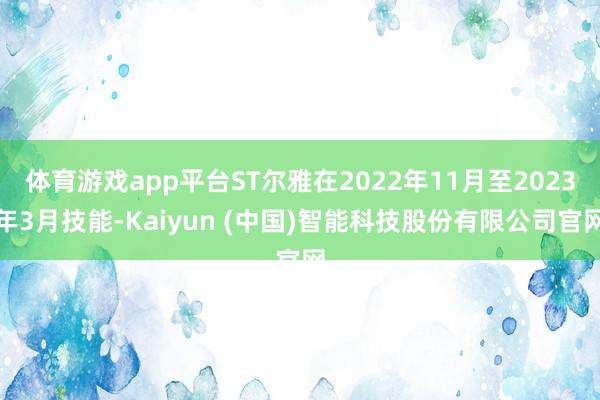 体育游戏app平台ST尔雅在2022年11月至2023年3月技能-Kaiyun (中国)智能科技股份有限公司官网