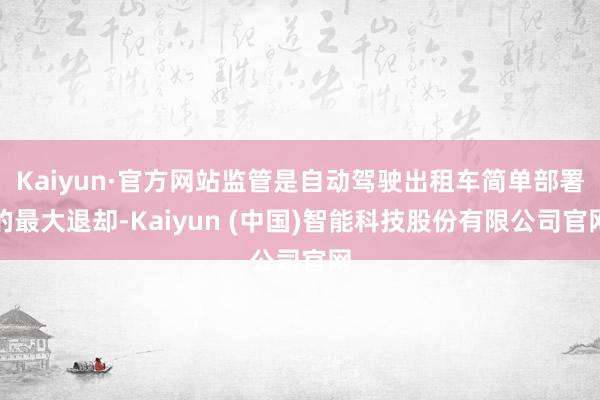 Kaiyun·官方网站监管是自动驾驶出租车简单部署的最大退却-Kaiyun (中国)智能科技股份有限公司官网
