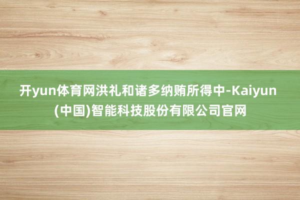 开yun体育网洪礼和诸多纳贿所得中-Kaiyun (中国)智能科技股份有限公司官网