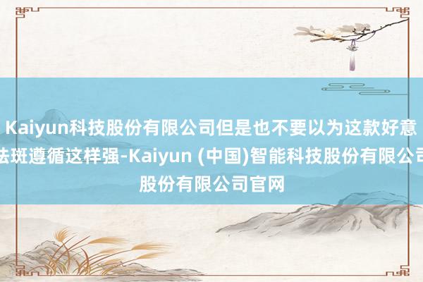 Kaiyun科技股份有限公司但是也不要以为这款好意思白祛斑遵循这样强-Kaiyun (中国)智能科技股份有限公司官网