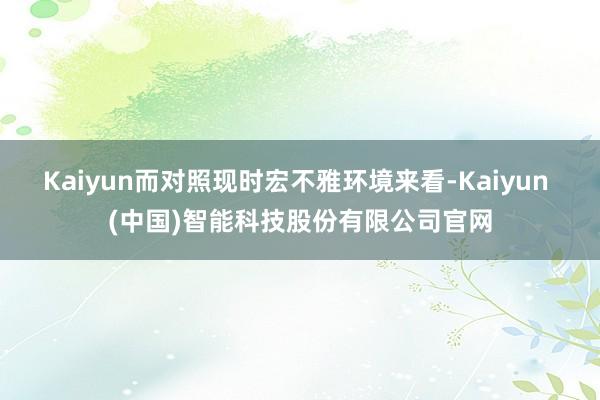 Kaiyun而对照现时宏不雅环境来看-Kaiyun (中国)智能科技股份有限公司官网