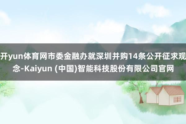 开yun体育网市委金融办就深圳并购14条公开征求观念-Kaiyun (中国)智能科技股份有限公司官网