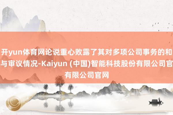 开yun体育网论说重心败露了其对多项公司事务的和顺与审议情况-Kaiyun (中国)智能科技股份有限公司官网