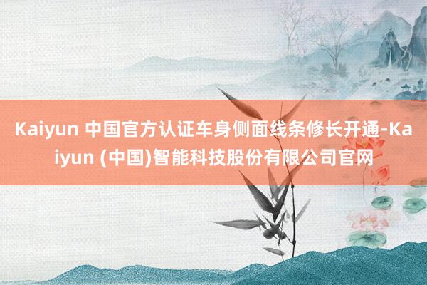 Kaiyun 中国官方认证车身侧面线条修长开通-Kaiyun (中国)智能科技股份有限公司官网
