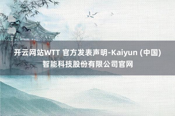 开云网站WTT 官方发表声明-Kaiyun (中国)智能科技股份有限公司官网