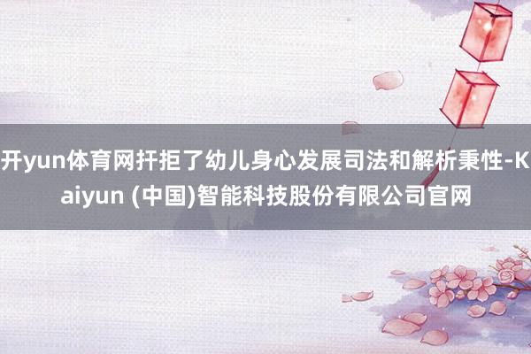 开yun体育网扞拒了幼儿身心发展司法和解析秉性-Kaiyun (中国)智能科技股份有限公司官网