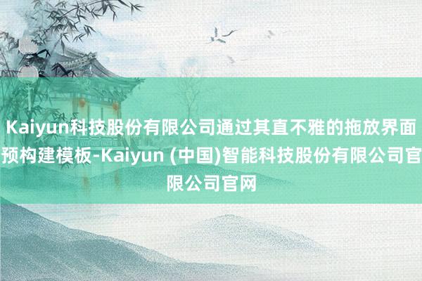 Kaiyun科技股份有限公司通过其直不雅的拖放界面和预构建模板-Kaiyun (中国)智能科技股份有限公司官网