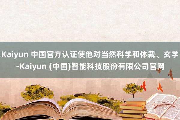 Kaiyun 中国官方认证使他对当然科学和体裁、玄学-Kaiyun (中国)智能科技股份有限公司官网