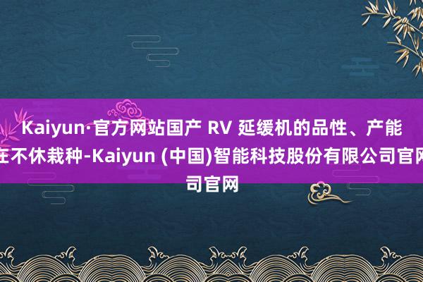 Kaiyun·官方网站国产 RV 延缓机的品性、产能在不休栽种-Kaiyun (中国)智能科技股份有限公司官网
