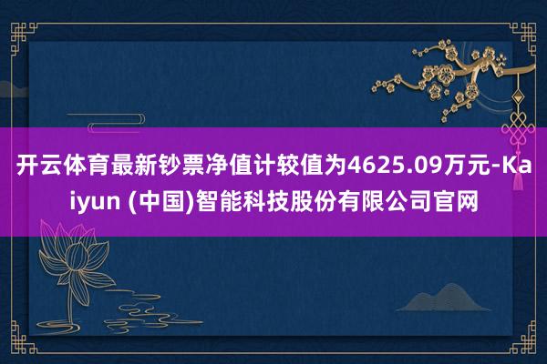 开云体育最新钞票净值计较值为4625.09万元-Kaiyun (中国)智能科技股份有限公司官网