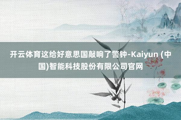 开云体育这给好意思国敲响了警钟-Kaiyun (中国)智能科技股份有限公司官网
