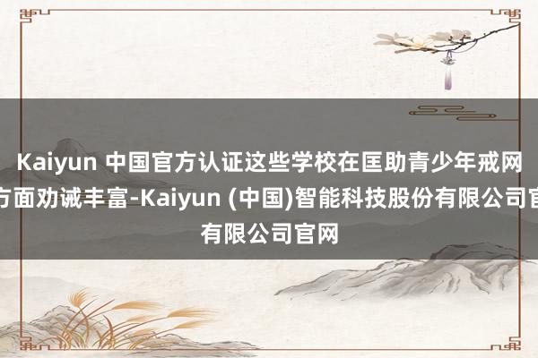 Kaiyun 中国官方认证这些学校在匡助青少年戒网瘾方面劝诫丰富-Kaiyun (中国)智能科技股份有限公司官网