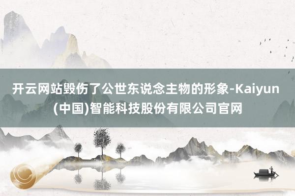 开云网站毁伤了公世东说念主物的形象-Kaiyun (中国)智能科技股份有限公司官网