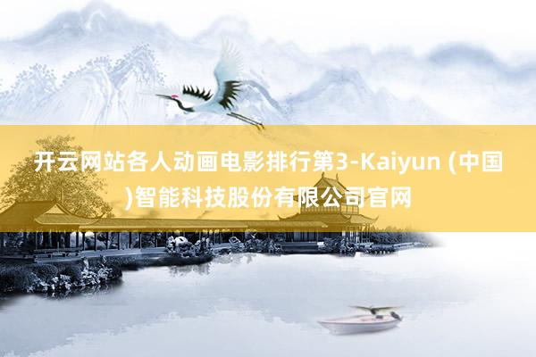 开云网站各人动画电影排行第3-Kaiyun (中国)智能科技股份有限公司官网