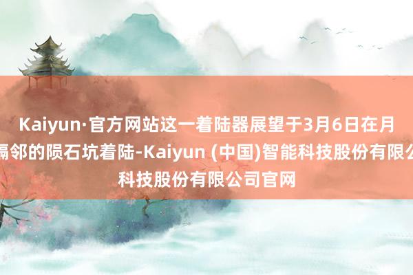 Kaiyun·官方网站这一着陆器展望于3月6日在月球南极隔邻的陨石坑着陆-Kaiyun (中国)智能科技股份有限公司官网