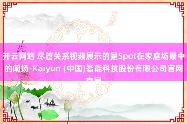 开云网站 尽管关系视频展示的是Spot在家庭场景中的阐扬-Kaiyun (中国)智能科技股份有限公司官网