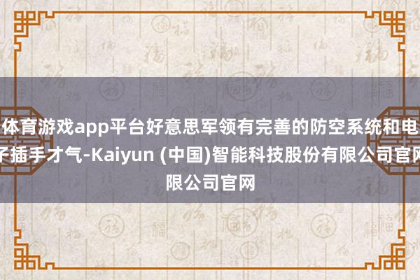 体育游戏app平台好意思军领有完善的防空系统和电子插手才气-Kaiyun (中国)智能科技股份有限公司官网
