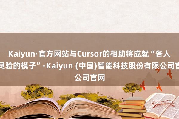 Kaiyun·官方网站与Cursor的相助将成就“各人最灵验的模子”-Kaiyun (中国)智能科技股份有限公司官网
