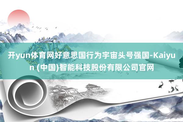 开yun体育网好意思国行为宇宙头号强国-Kaiyun (中国)智能科技股份有限公司官网