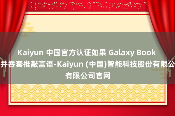 Kaiyun 中国官方认证如果 Galaxy Book 也采取并吞套推敲言语-Kaiyun (中国)智能科技股份有限公司官网