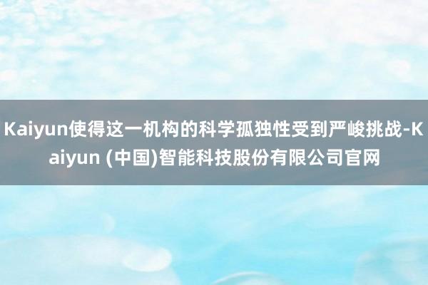 Kaiyun使得这一机构的科学孤独性受到严峻挑战-Kaiyun (中国)智能科技股份有限公司官网