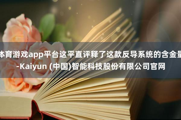 体育游戏app平台这平直评释了这款反导系统的含金量-Kaiyun (中国)智能科技股份有限公司官网