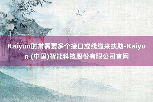 Kaiyun时常需要多个接口或线缆来扶助-Kaiyun (中国)智能科技股份有限公司官网