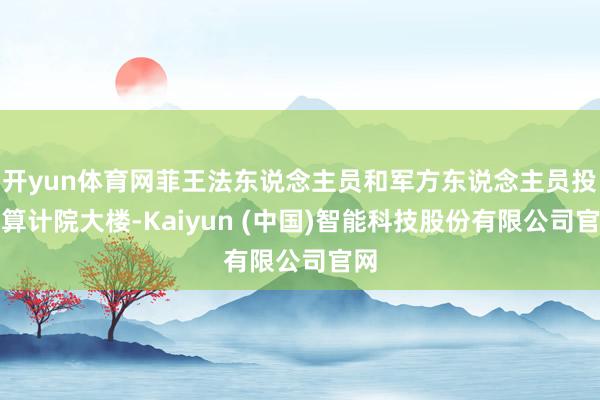 开yun体育网菲王法东说念主员和军方东说念主员投入算计院大楼-Kaiyun (中国)智能科技股份有限公司官网