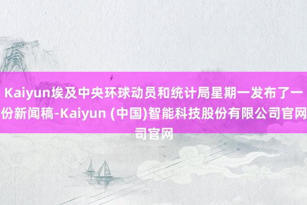 Kaiyun埃及中央环球动员和统计局星期一发布了一份新闻稿-Kaiyun (中国)智能科技股份有限公司官网