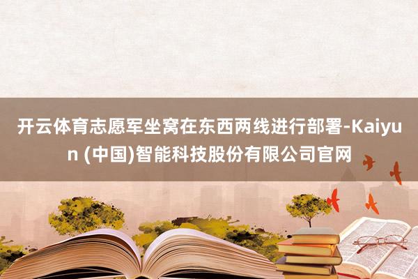 开云体育志愿军坐窝在东西两线进行部署-Kaiyun (中国)智能科技股份有限公司官网