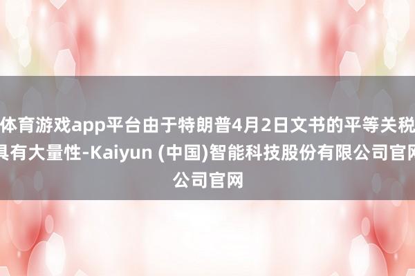 体育游戏app平台由于特朗普4月2日文书的平等关税具有大量性-Kaiyun (中国)智能科技股份有限公司官网