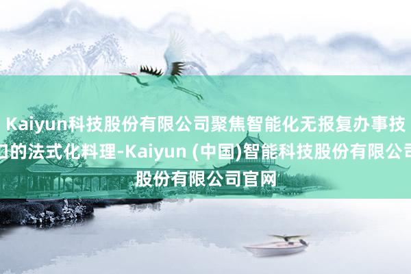 Kaiyun科技股份有限公司聚焦智能化无报复办事技艺接口的法式化料理-Kaiyun (中国)智能科技股份有限公司官网