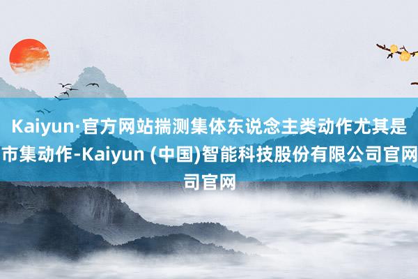 Kaiyun·官方网站揣测集体东说念主类动作尤其是市集动作-Kaiyun (中国)智能科技股份有限公司官网
