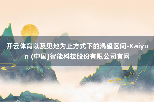 开云体育以及见地为止方式下的渴望区间-Kaiyun (中国)智能科技股份有限公司官网