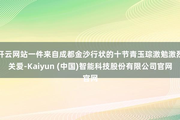 开云网站一件来自成都金沙行状的十节青玉琮激勉激烈关爱-Kaiyun (中国)智能科技股份有限公司官网