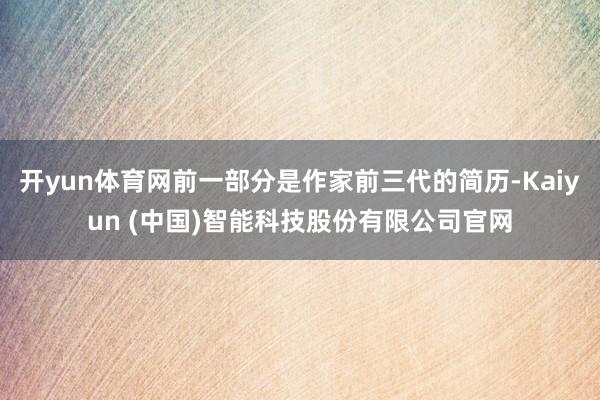 开yun体育网前一部分是作家前三代的简历-Kaiyun (中国)智能科技股份有限公司官网
