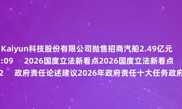 Kaiyun科技股份有限公司抛售招商汽船2.49亿元 156 04-03 18:09 2026国度立法新看点2026国度立法新看点 2067 03-09 09:42 政府责任论述建议2026年政府责任十大任务政府责任论述建议2026年政府责任十大任务 61 03-05 10:04 两会日程预报|3月5日:十四届宇宙东说念主大四次会议上昼9时开幕两会日程预报|3月5日:十四届宇宙东说念主大四次会议上昼9时开幕 65 03-04 22:19 一财最热 点击关闭-Kaiyun (中国)智能科技股份有限公司官网