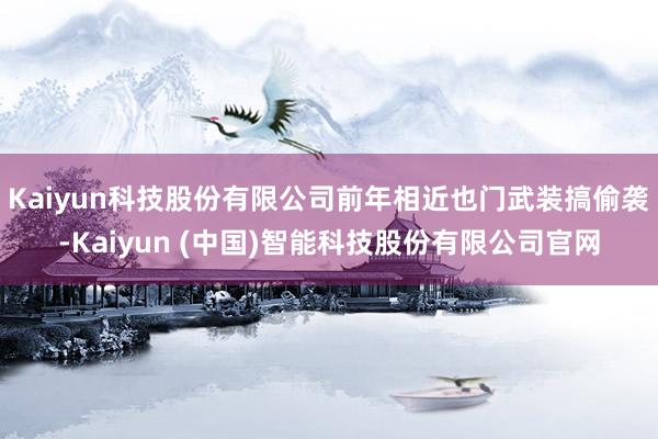 Kaiyun科技股份有限公司前年相近也门武装搞偷袭-Kaiyun (中国)智能科技股份有限公司官网