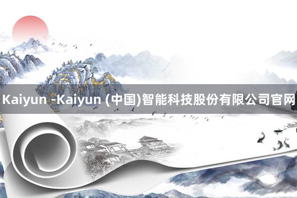 Kaiyun -Kaiyun (中国)智能科技股份有限公司官网