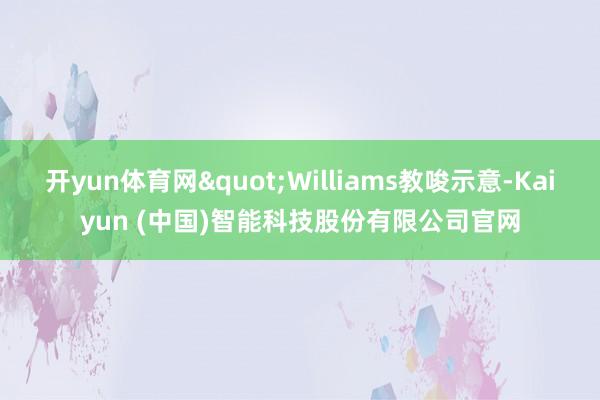 开yun体育网"Williams教唆示意-Kaiyun (中国)智能科技股份有限公司官网