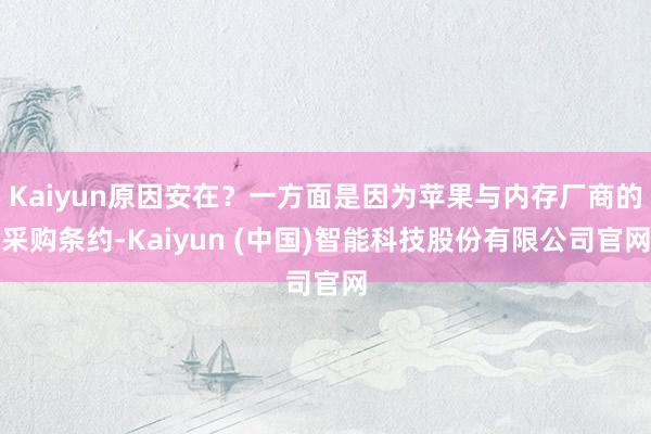 Kaiyun原因安在？一方面是因为苹果与内存厂商的采购条约-Kaiyun (中国)智能科技股份有限公司官网
