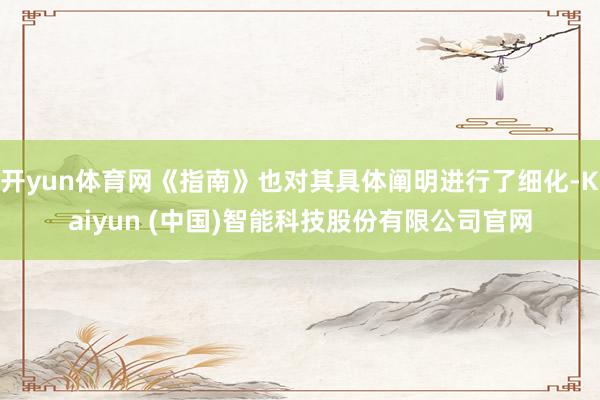 开yun体育网《指南》也对其具体阐明进行了细化-Kaiyun (中国)智能科技股份有限公司官网