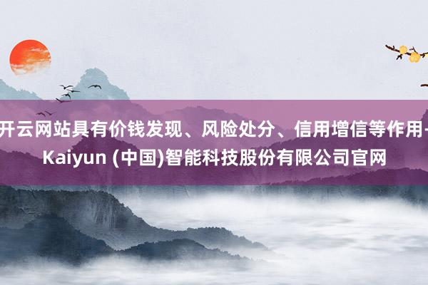 开云网站具有价钱发现、风险处分、信用增信等作用-Kaiyun (中国)智能科技股份有限公司官网
