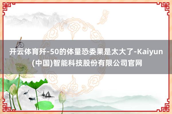 开云体育歼-50的体量恐委果是太大了-Kaiyun (中国)智能科技股份有限公司官网